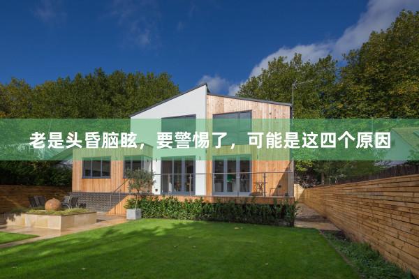 老是头昏脑眩，要警惕了，可能是这四个原因