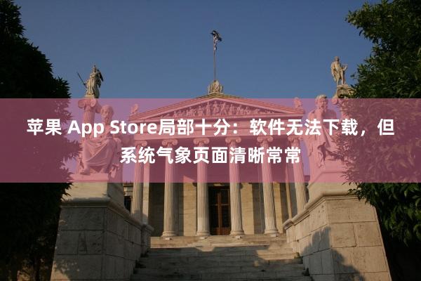苹果 App Store局部十分：软件无法下载，但系统气象页面清晰常常