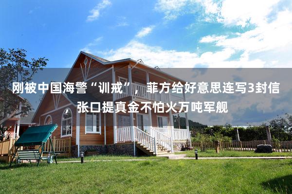 刚被中国海警“训戒”，菲方给好意思连写3封信，张口提真金不怕火万吨军舰