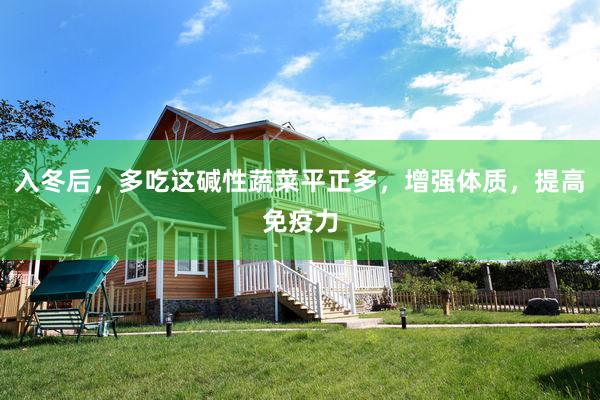 入冬后，多吃这碱性蔬菜平正多，增强体质，提高免疫力