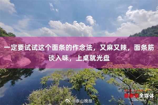 一定要试试这个面条的作念法，又麻又辣，面条筋谈入味，上桌就光盘