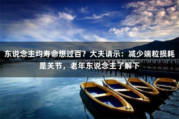东说念主均寿命想过百？大夫请示：减少端粒损耗是关节，老年东说念主了解下