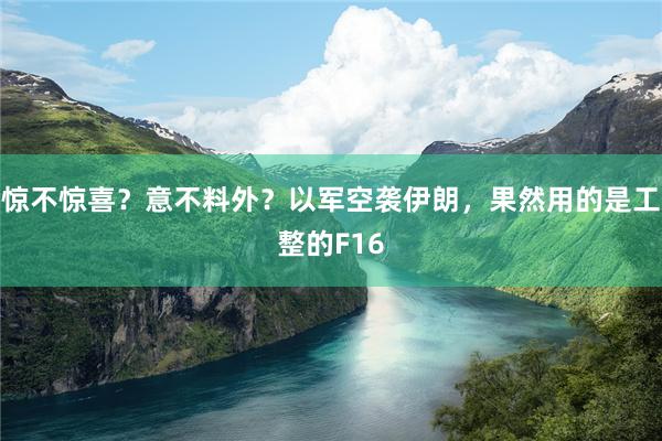 惊不惊喜？意不料外？以军空袭伊朗，果然用的是工整的F16
