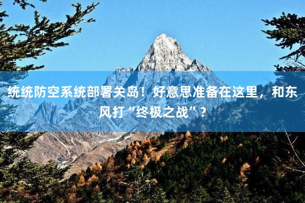 统统防空系统部署关岛！好意思准备在这里，和东风打“终极之战”？