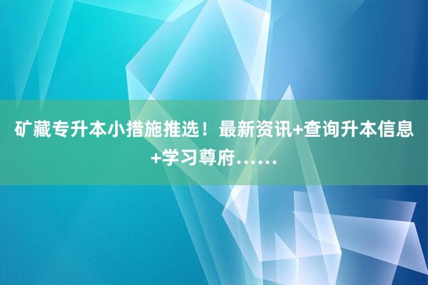 矿藏专升本小措施推选！最新资讯+查询升本信息+学习尊府……