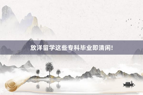 放洋留学这些专科毕业即清闲!