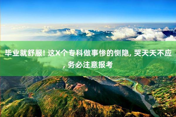 毕业就舒服! 这X个专科做事惨的恻隐, 哭天天不应, 务必注意报考