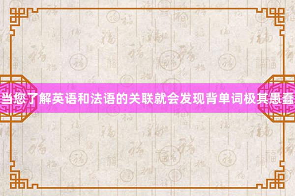 当您了解英语和法语的关联就会发现背单词极其愚蠢