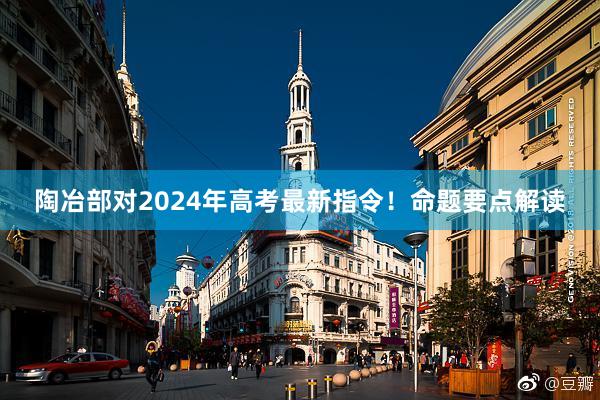 陶冶部对2024年高考最新指令！命题要点解读
