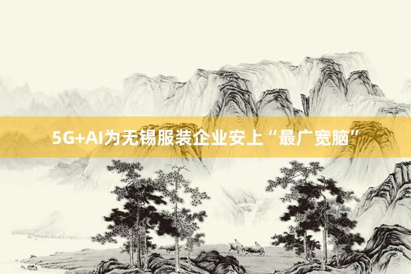 5G+AI为无锡服装企业安上“最广宽脑”