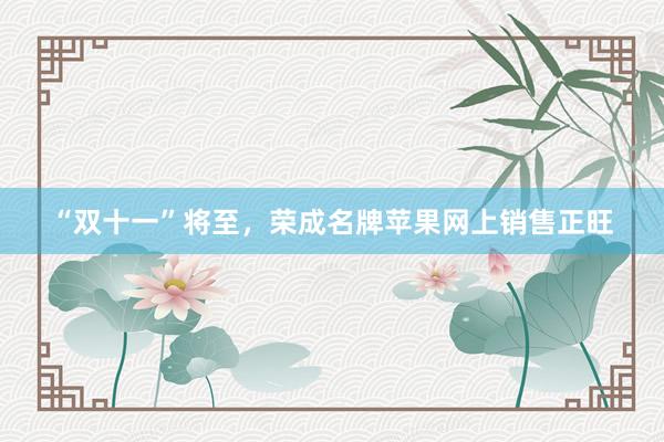 “双十一”将至，荣成名牌苹果网上销售正旺