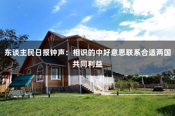 东谈主民日报钟声：相识的中好意思联系合适两国共同利益
