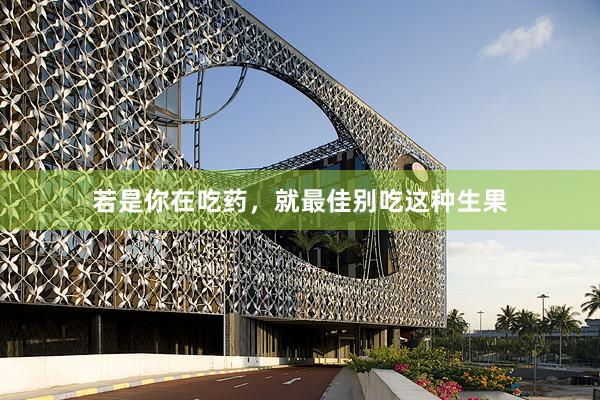 若是你在吃药，就最佳别吃这种生果