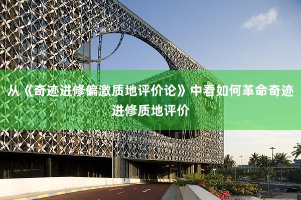 从《奇迹进修偏激质地评价论》中看如何革命奇迹进修质地评价
