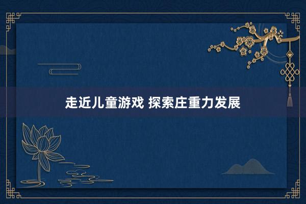 走近儿童游戏 探索庄重力发展