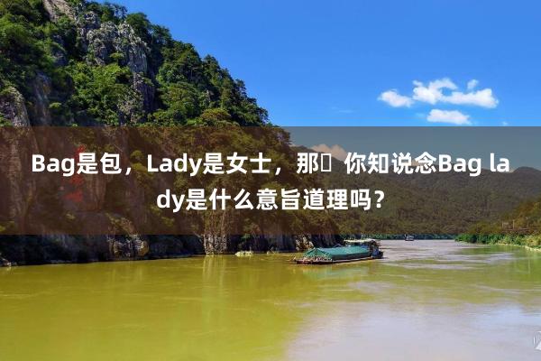 Bag是包，Lady是女士，那​你知说念Bag lady是什么意旨道理吗？