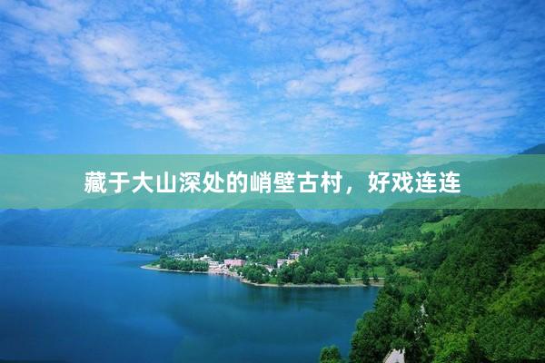 藏于大山深处的峭壁古村，好戏连连