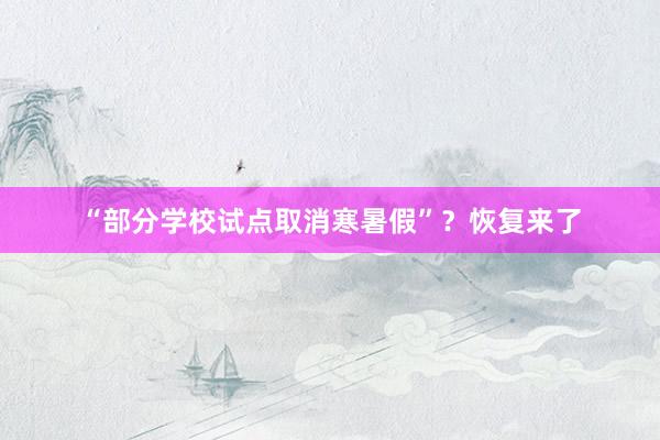 “部分学校试点取消寒暑假”？恢复来了