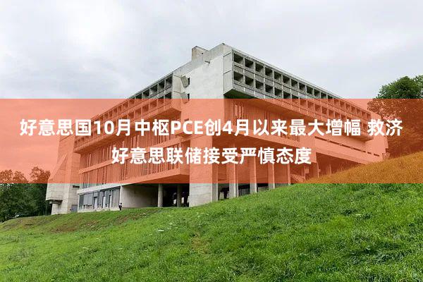 好意思国10月中枢PCE创4月以来最大增幅 救济好意思联储接受严慎态度
