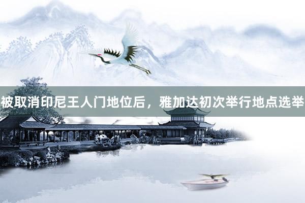被取消印尼王人门地位后，雅加达初次举行地点选举