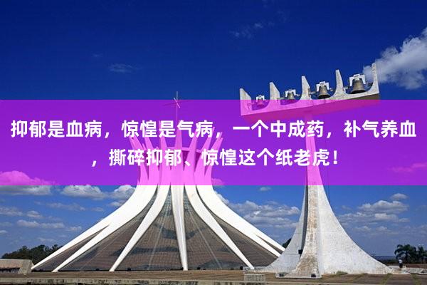 抑郁是血病，惊惶是气病，一个中成药，补气养血，撕碎抑郁、惊惶这个纸老虎！