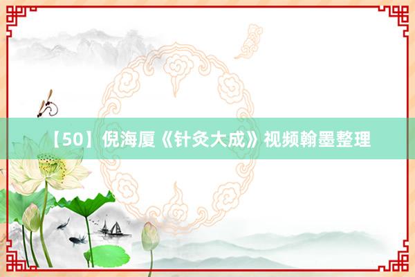 【50】倪海厦《针灸大成》视频翰墨整理
