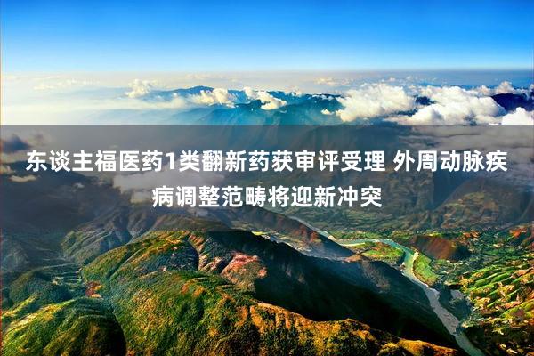 东谈主福医药1类翻新药获审评受理 外周动脉疾病调整范畴将迎新冲突