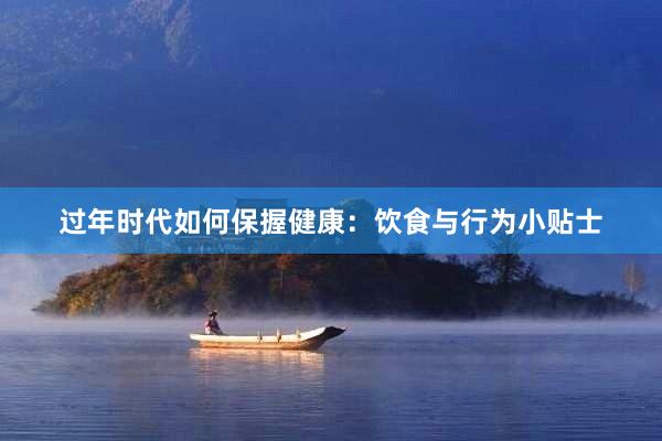 过年时代如何保握健康：饮食与行为小贴士