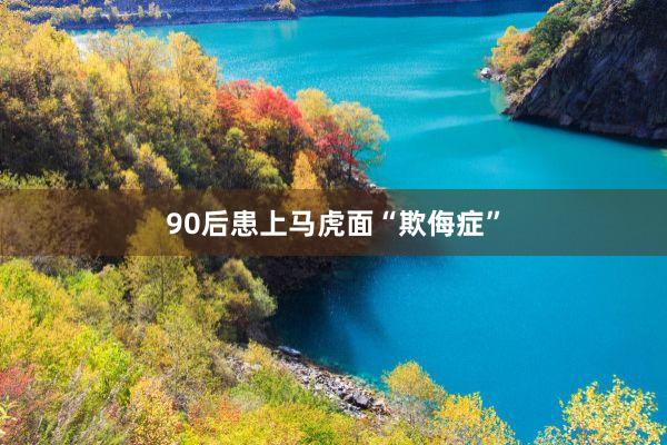90后患上马虎面“欺侮症”