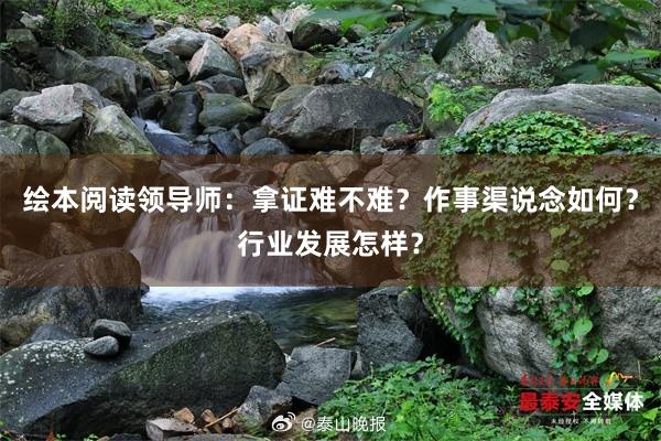 绘本阅读领导师：拿证难不难？作事渠说念如何？行业发展怎样？